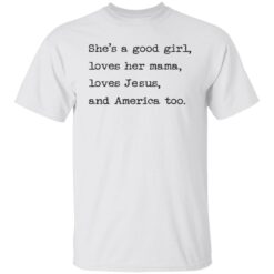 She's a good girl loves her mama loves Jesus and America too shirt $19.95