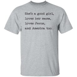 She's a good girl loves her mama loves Jesus and America too shirt $19.95