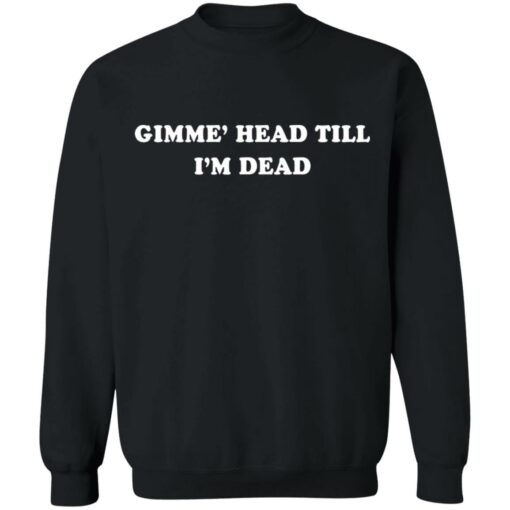 Gimme’ head till i’m dead shirt $19.95 redirect05262021000522 4