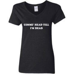 Gimme’ head till i’m dead shirt $19.95