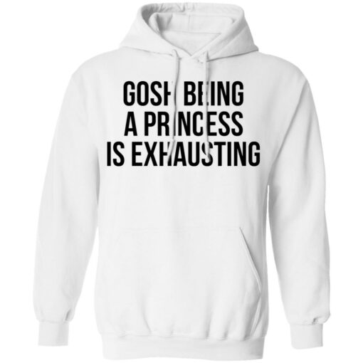 Gosh being a princess is exhausting shirt $19.95