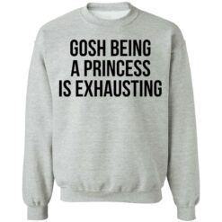 Gosh being a princess is exhausting shirt $19.95