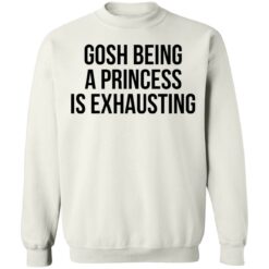 Gosh being a princess is exhausting shirt $19.95