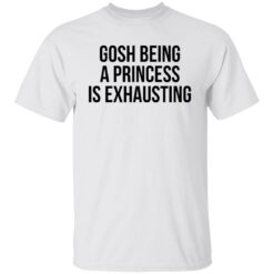 Gosh being a princess is exhausting shirt $19.95