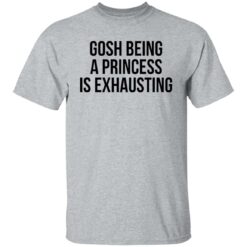 Gosh being a princess is exhausting shirt $19.95