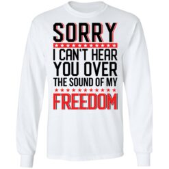 Sorry i can’t hear you over the sound of my freedom shirt $19.95 redirect05262021000555