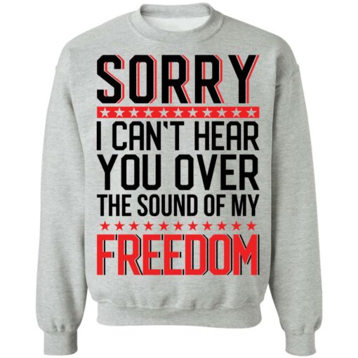 Sorry i can’t hear you over the sound of my freedom shirt $19.95 redirect05262021000555 3