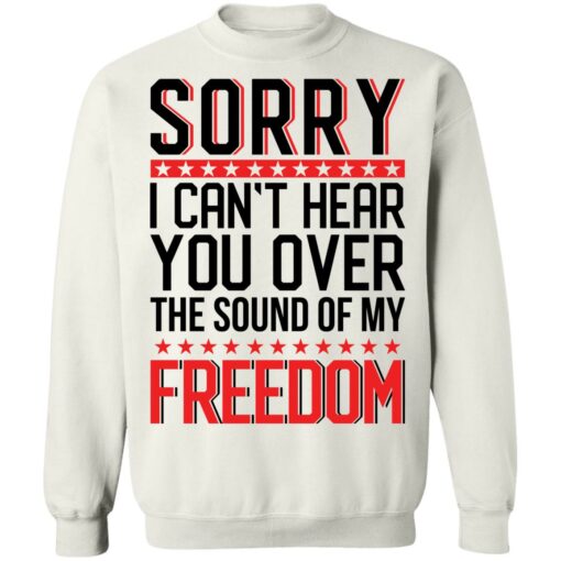 Sorry i can’t hear you over the sound of my freedom shirt $19.95