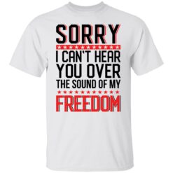 Sorry i can’t hear you over the sound of my freedom shirt $19.95