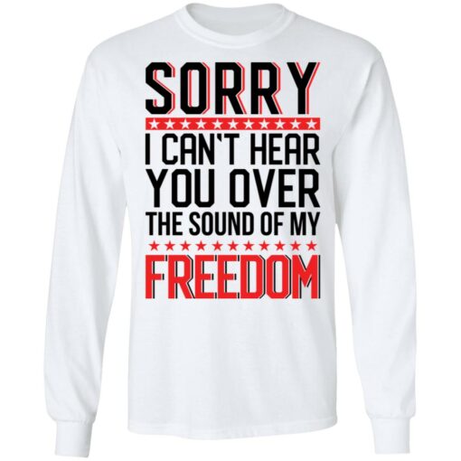 Sorry i can’t hear you over the sound of my freedom shirt $19.95