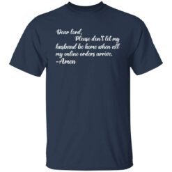 Dear lord please don’t let my husband be home when all of my online orders arrive shirt $19.95 redirect05262021010545 7