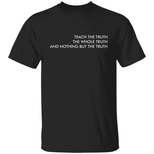 Teach the truth the whole truth and nothing but the truth shirt $19.95 redirect05262021220557