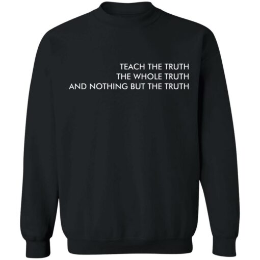 Teach the truth the whole truth and nothing but the truth shirt $19.95