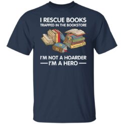 I rescue books trapped in the bookstore i’m not a hoarder i’m a hero shirt $19.95