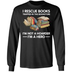 I rescue books trapped in the bookstore i’m not a hoarder i’m a hero shirt $19.95 redirect05262021230503 4