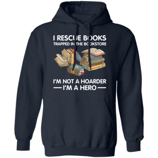 I rescue books trapped in the bookstore i’m not a hoarder i’m a hero shirt $19.95