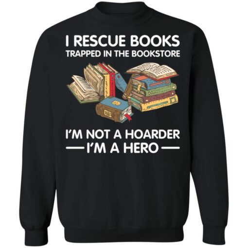 I rescue books trapped in the bookstore i’m not a hoarder i’m a hero shirt $19.95