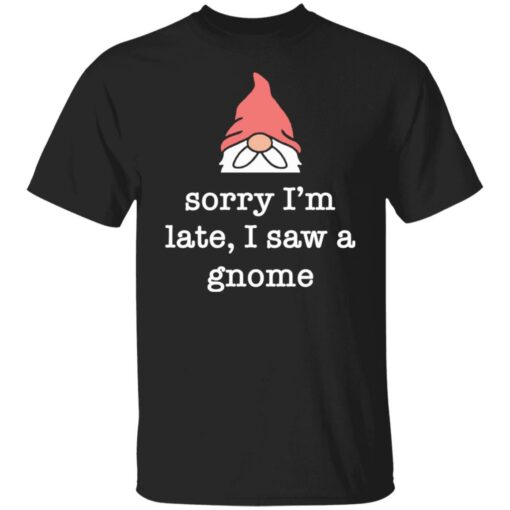 Sorry i’m late i saw a gnome shirt $19.95