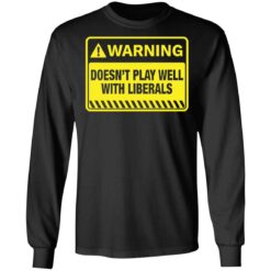 Warning doesn't play well with liberals shirt $19.95