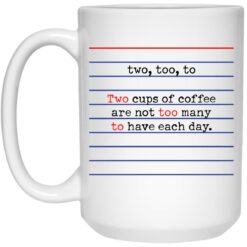 Two too to two cups of coffee are not too many to have each day mug $16.95