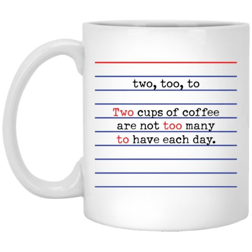 Two too to two cups of coffee are not too many to have each day mug $16.95 redirect05272021030543