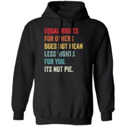 Equal rights for others does not mean less rights for you its not pie shirt $19.95