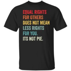 Equal rights for others does not mean less rights for you its not pie shirt $19.95 redirect05272021110511 6