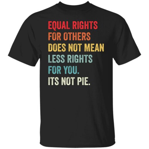 Equal rights for others does not mean less rights for you its not pie shirt $19.95