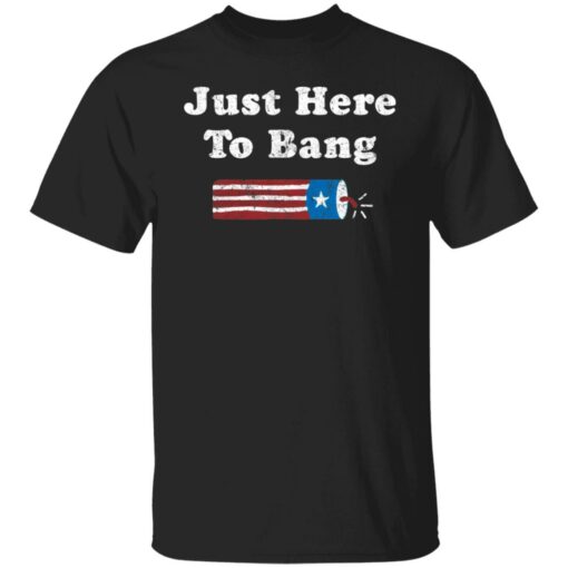 Just here to bang shirt $19.95