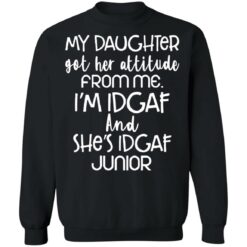 My daughter got her attitude from me i’m idgaf and she’s idgaf junior shirt $19.95