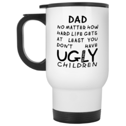 Dad no matter how hard life gets at least you don't have ugly children mug $16.95 redirect05292021230537 1