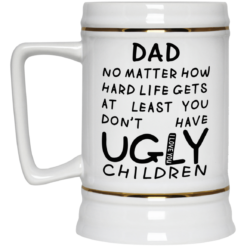 Dad no matter how hard life gets at least you don't have ugly children mug $16.95 redirect05292021230537 3