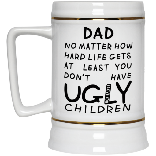 Dad no matter how hard life gets at least you don't have ugly children mug $16.95 redirect05292021230537 3
