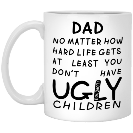 Dad no matter how hard life gets at least you don't have ugly children mug $16.95 redirect05292021230537