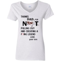 Thanks dad for not pulling out and creating a f*cking legend love your son shirt $19.95