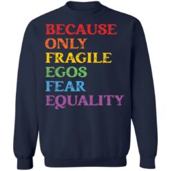Because only fragile egos fear equality shirt $19.95