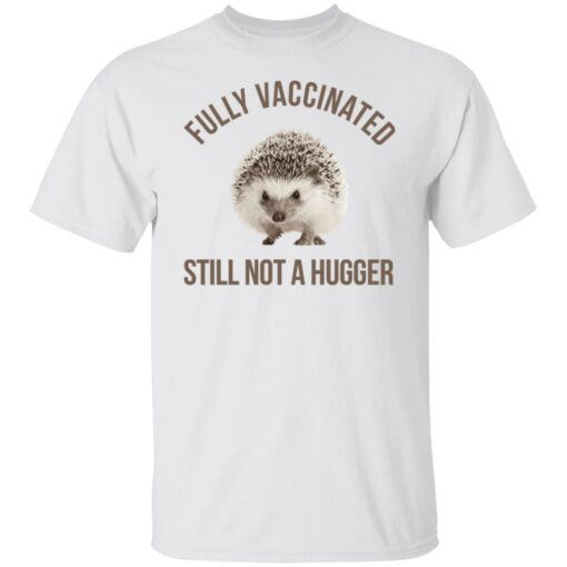 Hedgehog fully vaccinated still not a hugger shirt $19.95