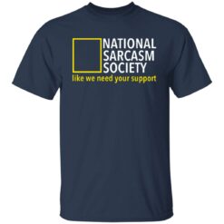 National sarcasm society like we need your support shirt $19.95