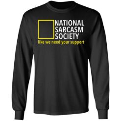 National sarcasm society like we need your support shirt $19.95