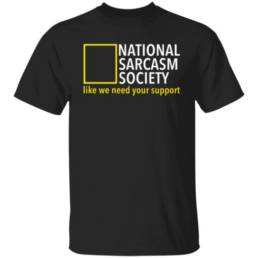 National sarcasm society like we need your support shirt $19.95