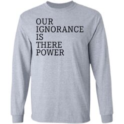 Our ignorance is the power shirt $19.95