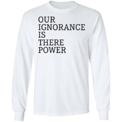 Our ignorance is the power shirt $19.95 redirect06172021020601 3