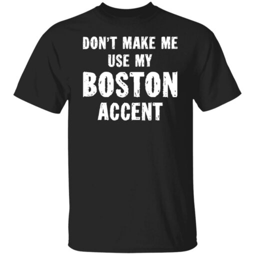 Don’t make me use my boston accent shirt $19.95 redirect06182021030609