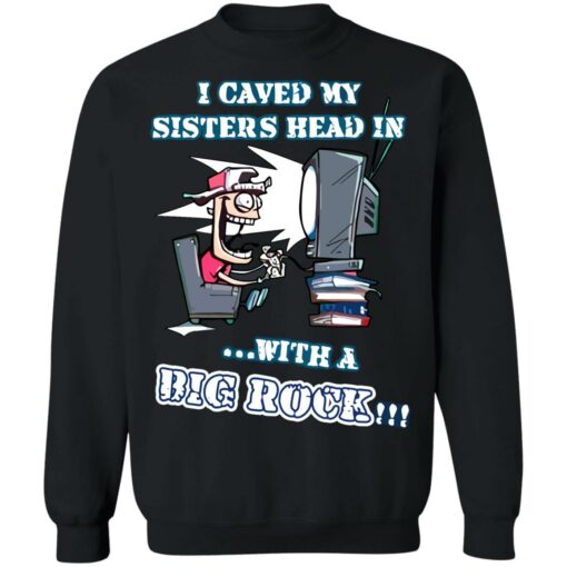 I caved my sisters head in with a big rock shirt $19.95 redirect06182021030632 6