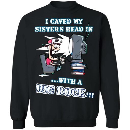 I caved my sisters head in with a big rock shirt $19.95