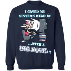 I caved my sisters head in with a big rock shirt $19.95