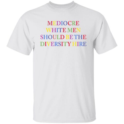 Mediocre white men should be the diversity hire shirt $19.95