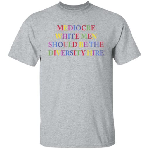 Mediocre white men should be the diversity hire shirt $19.95