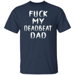 F*ck my deadbeat dad shirt $19.95