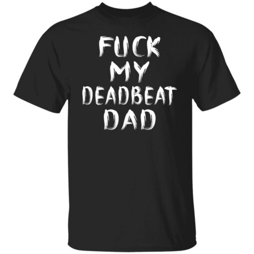 F*ck my deadbeat dad shirt $19.95